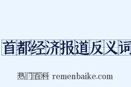 首都经济报道反义词是什么意思的图片